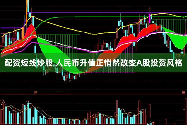 配资短线炒股 人民币升值正悄然改变A股投资风格