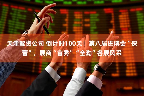 天津配资公司 倒计时100天！第八届进博会“探营”，展商“首秀”“全勤”各展风采