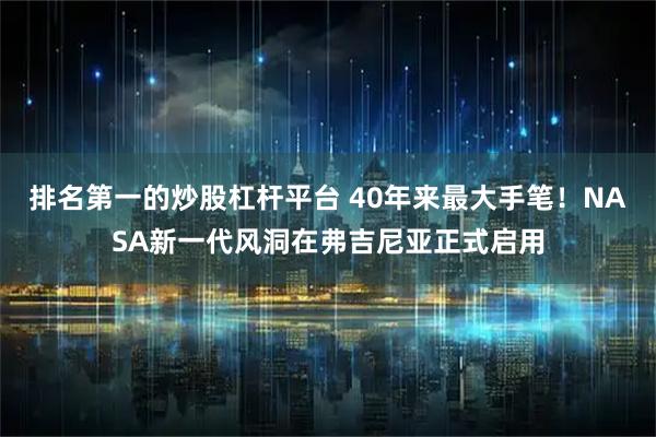 排名第一的炒股杠杆平台 40年来最大手笔！NASA新一代风洞在弗吉尼亚正式启用
