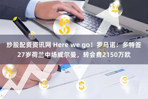 炒股配资资讯网 Here we go！罗马诺：多特签27岁荷兰中场威尔曼，转会费2150万欧
