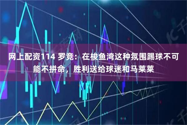 网上配资114 罗竞：在梭鱼湾这种氛围踢球不可能不拼命，胜利送给球迷和马莱莱
